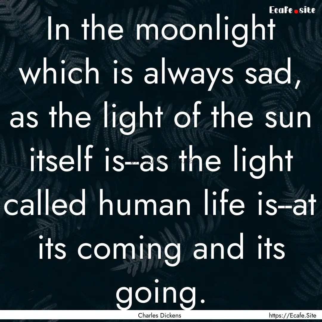 In the moonlight which is always sad, as.... : Quote by Charles Dickens