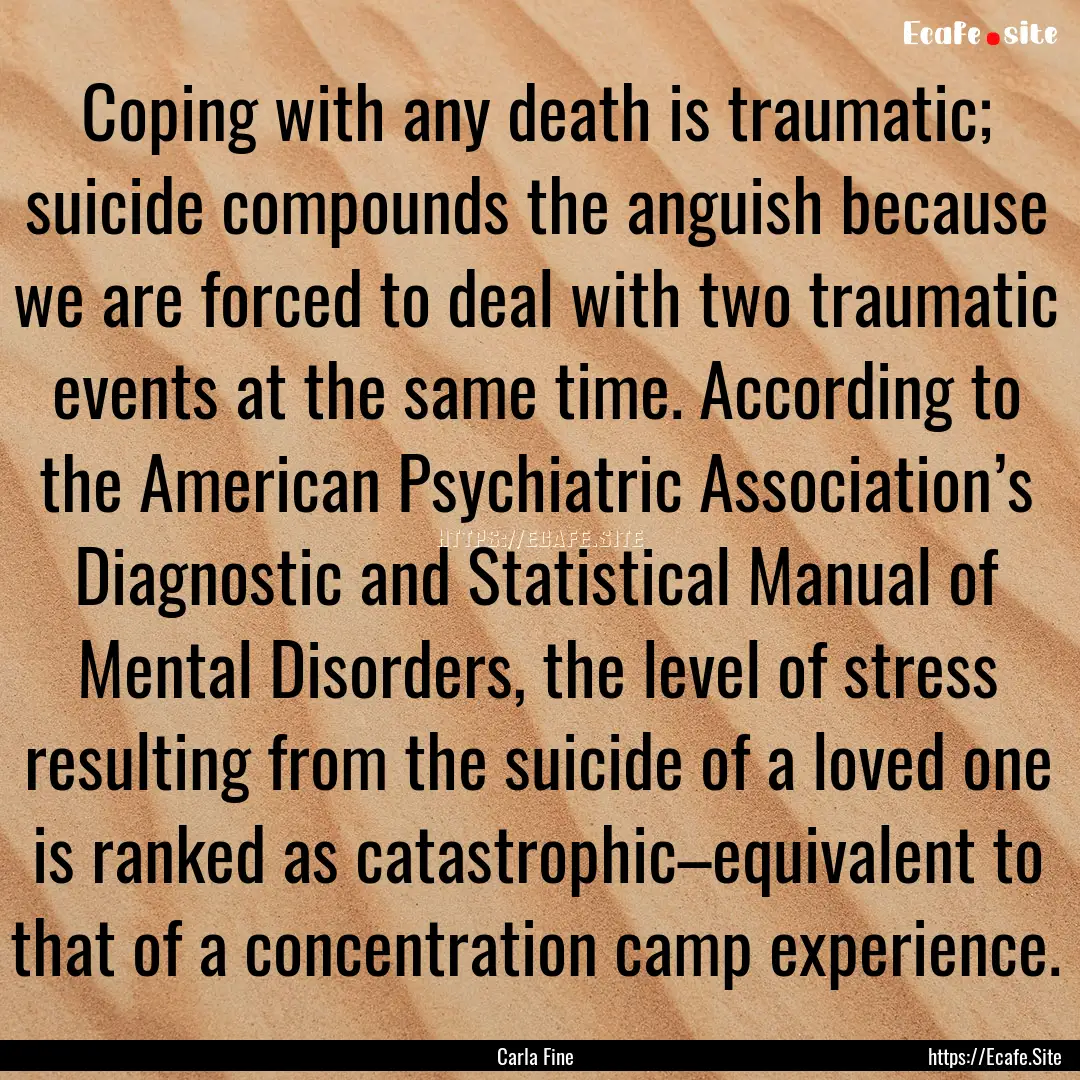 Coping with any death is traumatic; suicide.... : Quote by Carla Fine