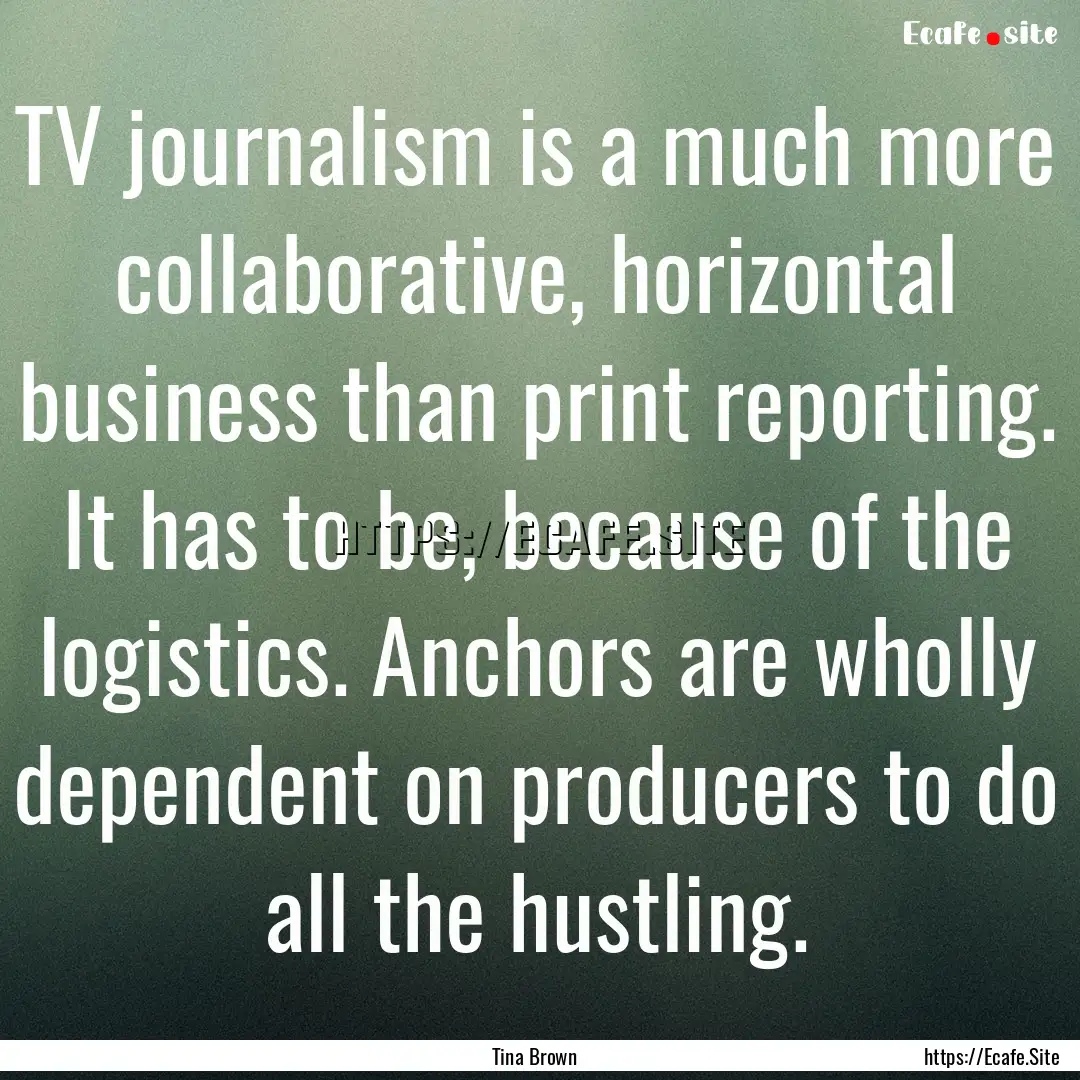 TV journalism is a much more collaborative,.... : Quote by Tina Brown