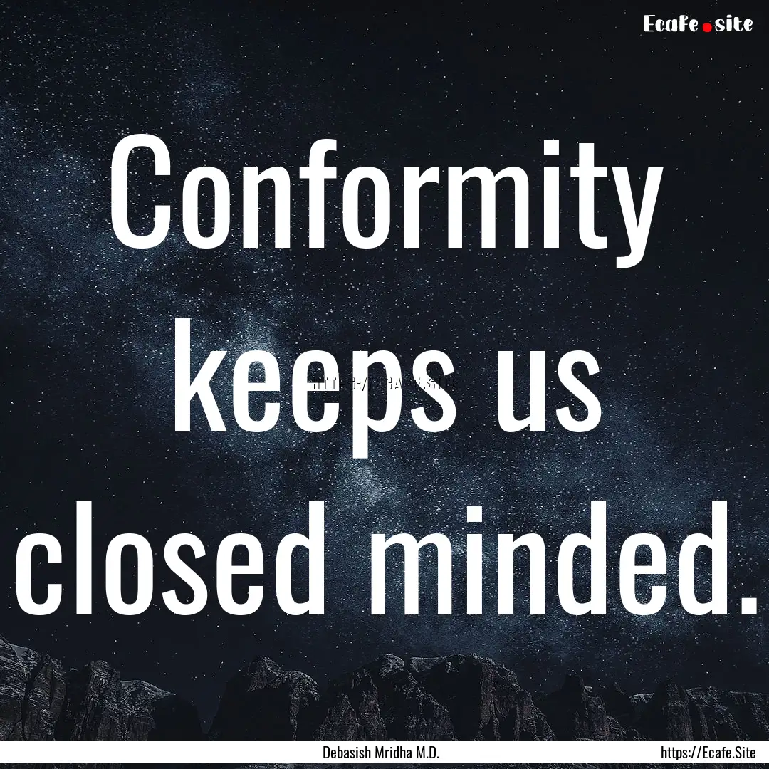 Conformity keeps us closed minded. : Quote by Debasish Mridha M.D.