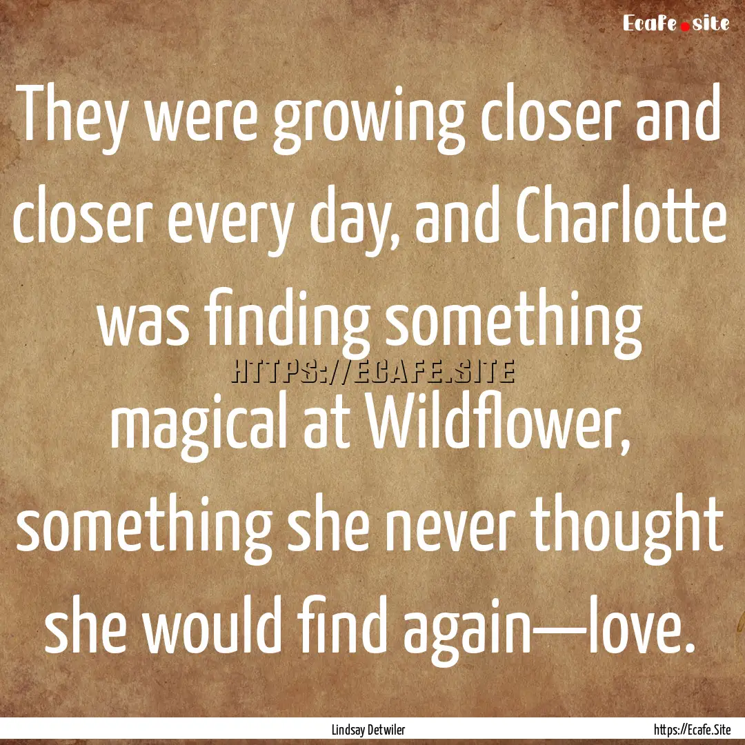 They were growing closer and closer every.... : Quote by Lindsay Detwiler