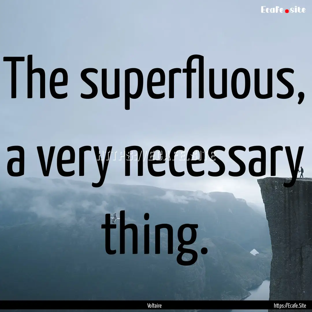 The superfluous, a very necessary thing. : Quote by Voltaire