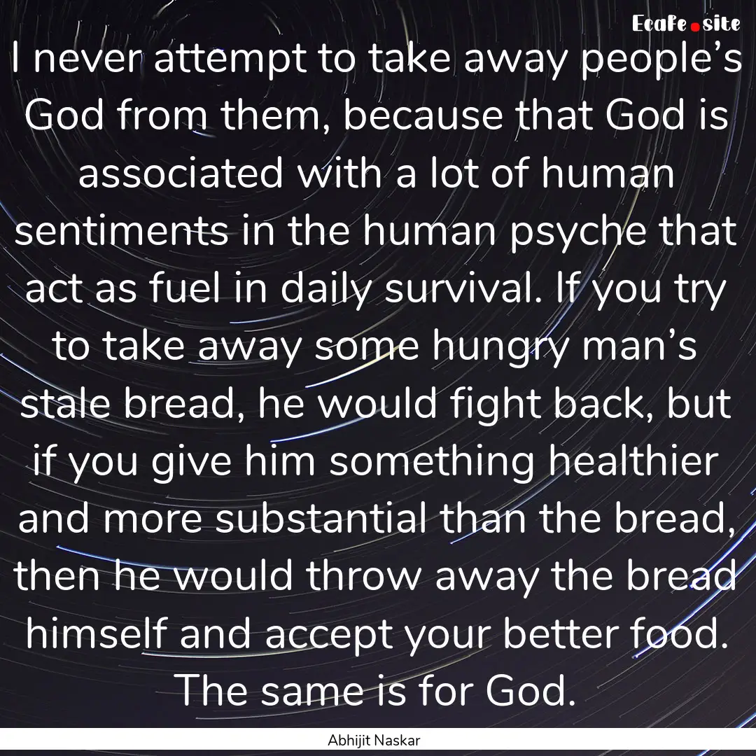 I never attempt to take away people’s God.... : Quote by Abhijit Naskar