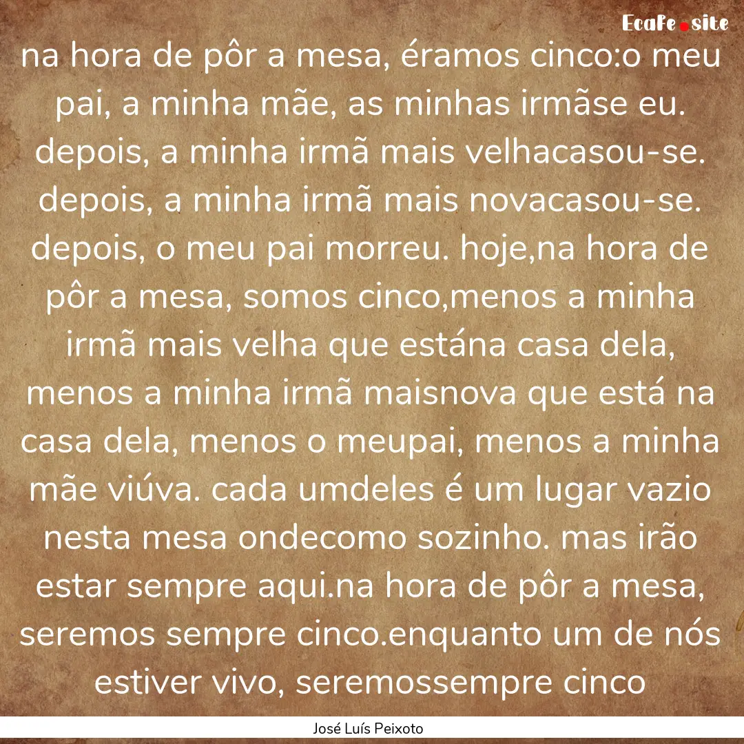 na hora de pôr a mesa, éramos cinco:o meu.... : Quote by José Luís Peixoto