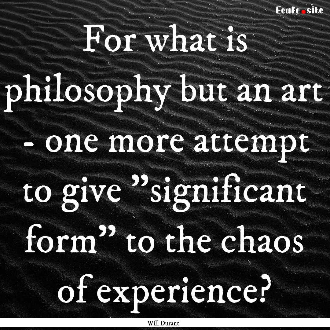 For what is philosophy but an art - one more.... : Quote by Will Durant