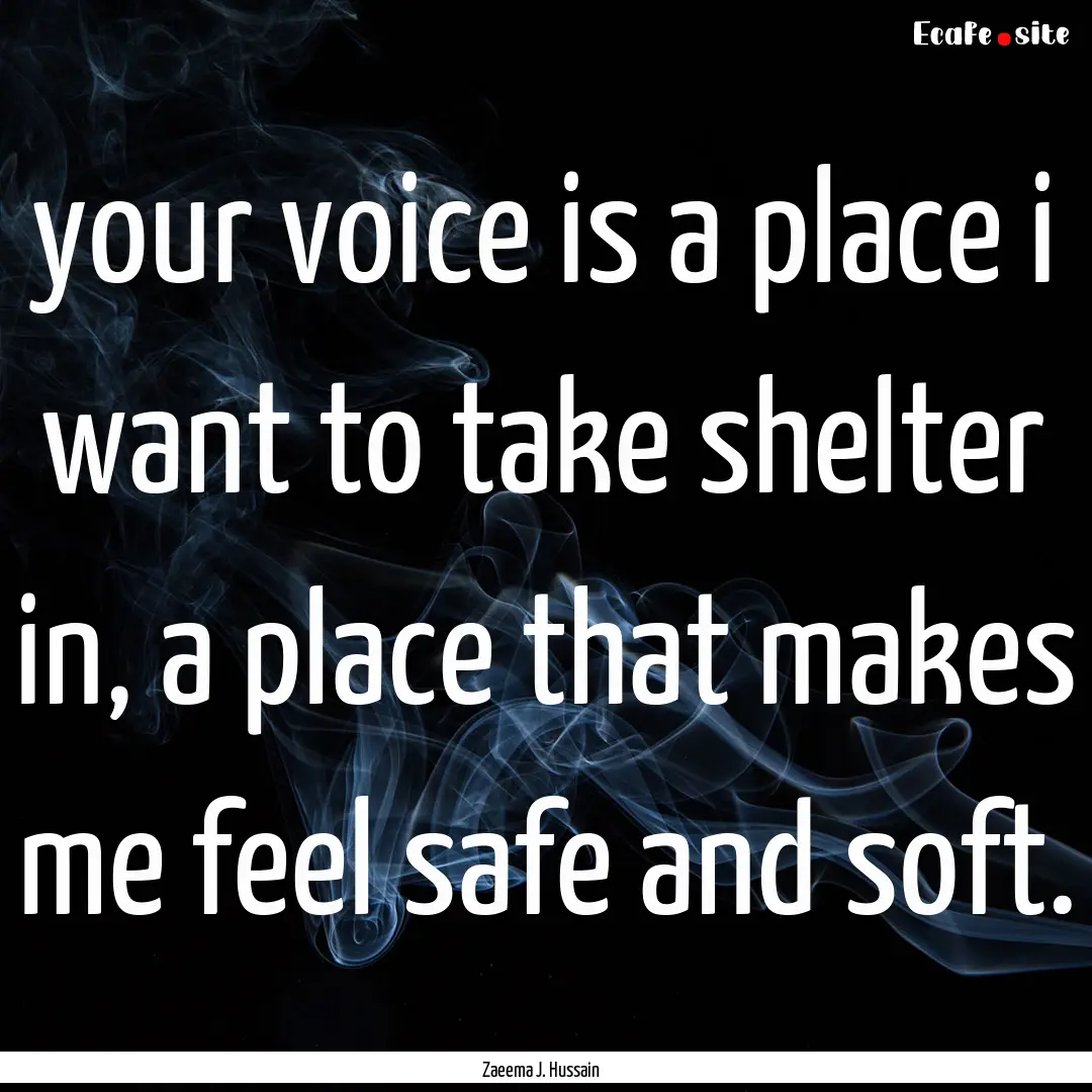 your voice is a place i want to take shelter.... : Quote by Zaeema J. Hussain