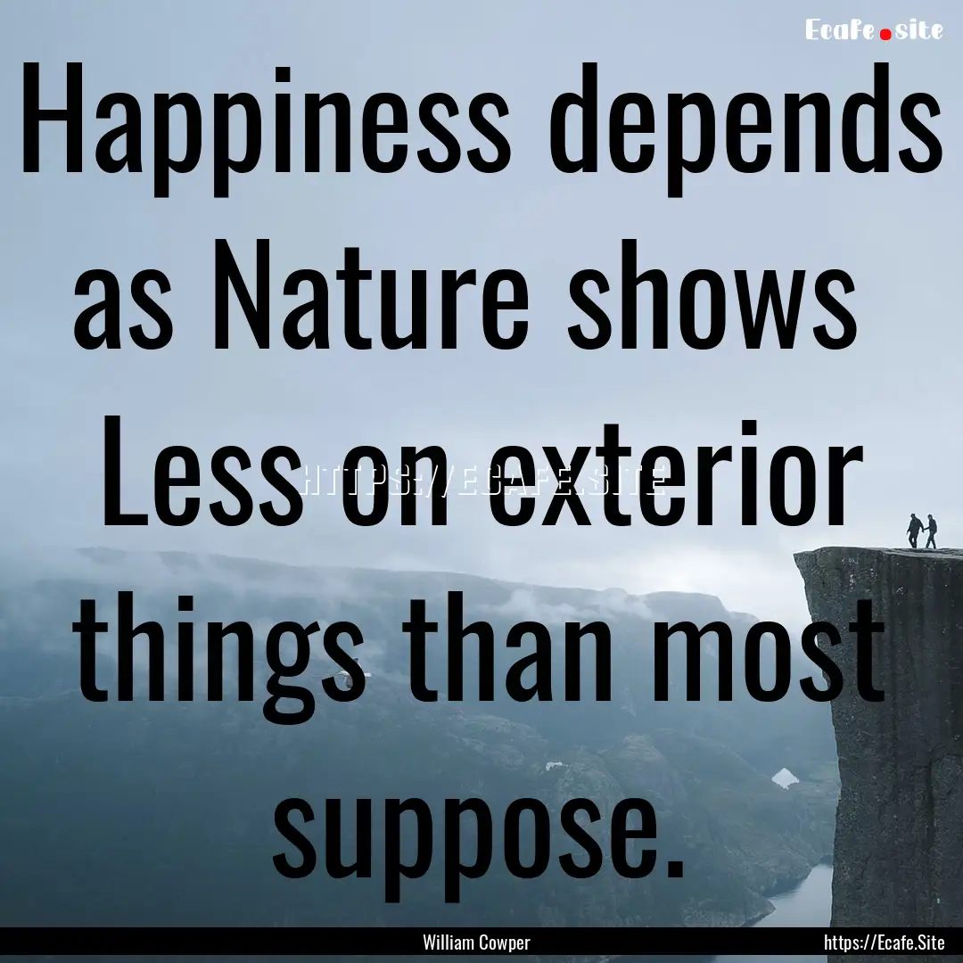 Happiness depends as Nature shows Less.... : Quote by William Cowper