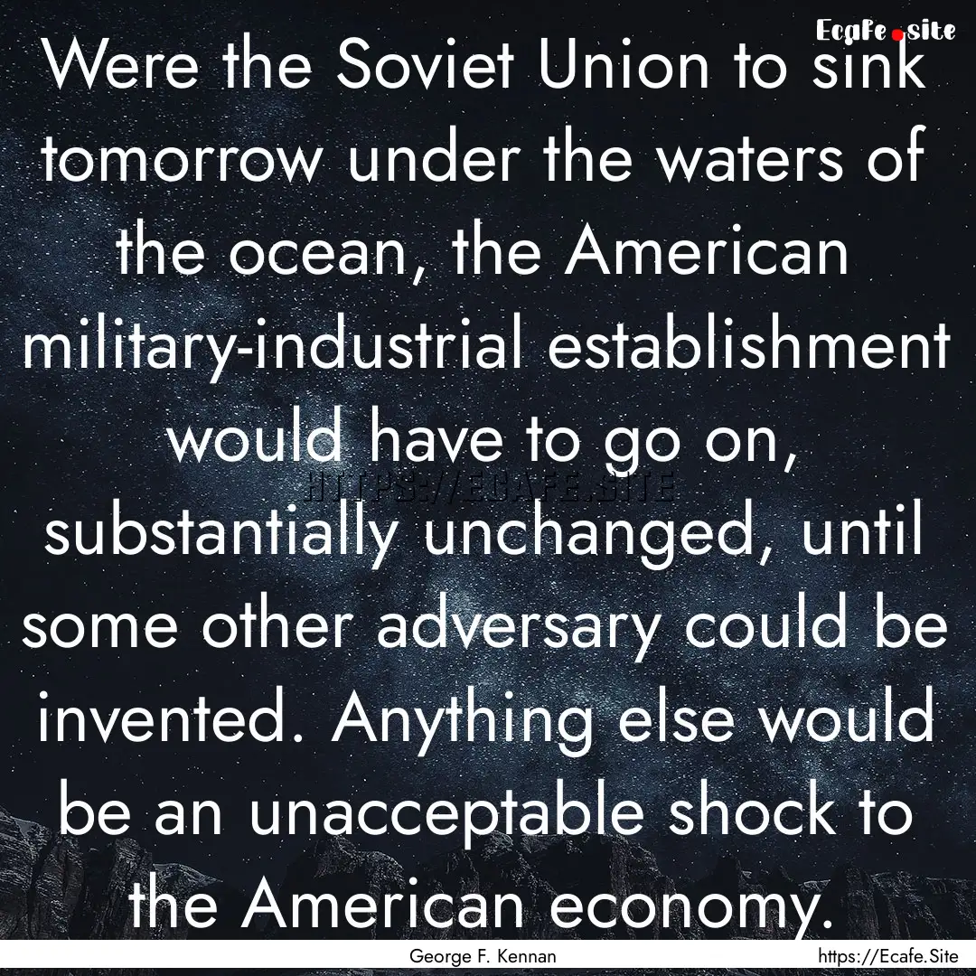 Were the Soviet Union to sink tomorrow under.... : Quote by George F. Kennan