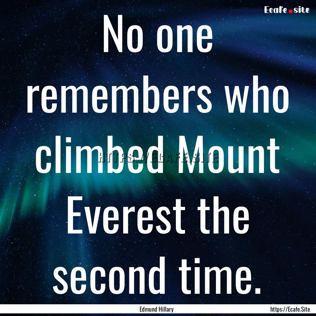 No one remembers who climbed Mount Everest.... : Quote by Edmund Hillary