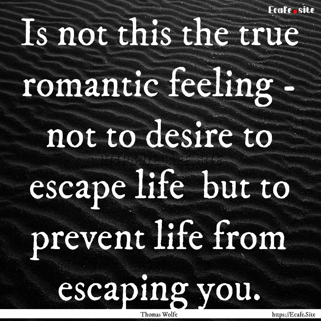 Is not this the true romantic feeling - not.... : Quote by Thomas Wolfe