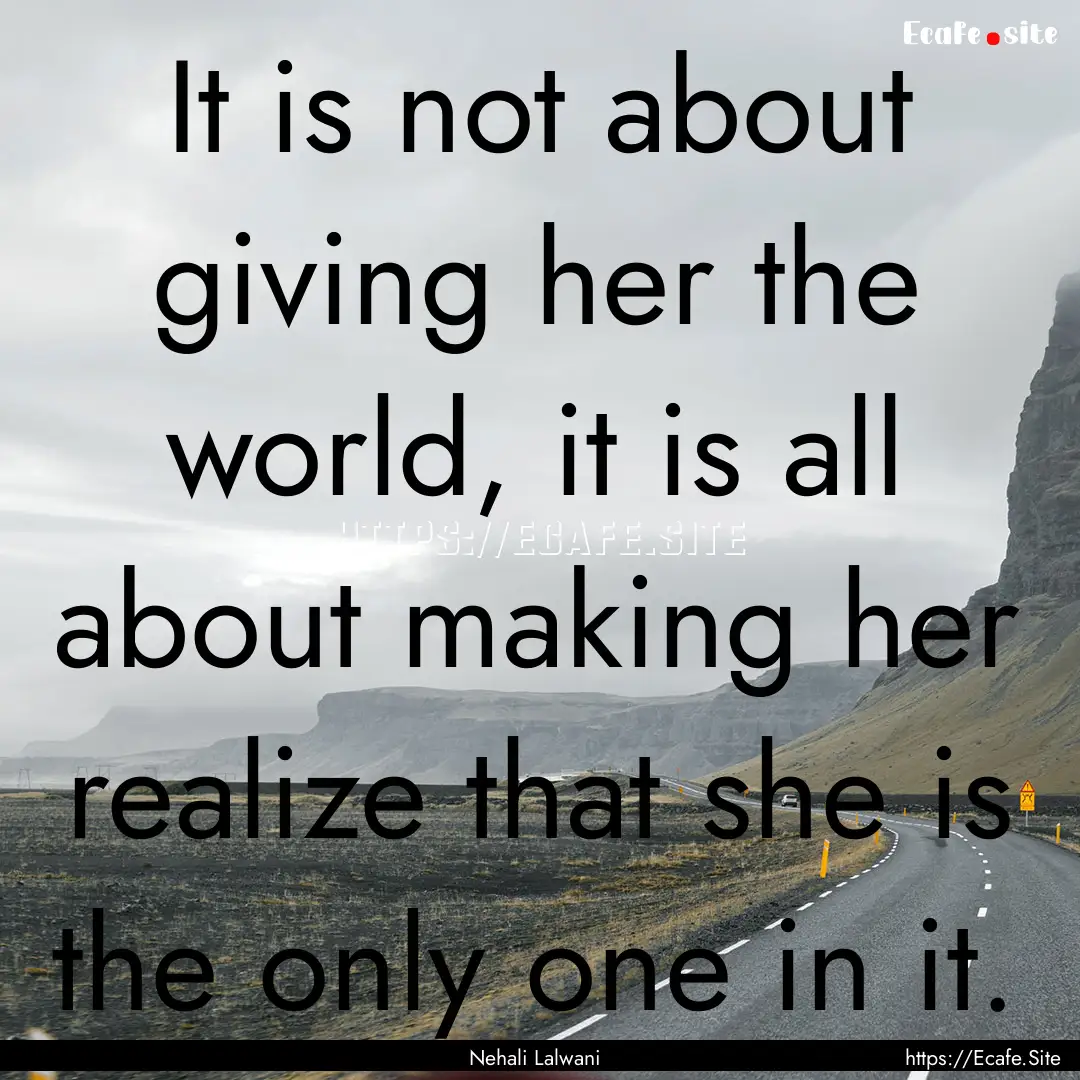 It is not about giving her the world, it.... : Quote by Nehali Lalwani