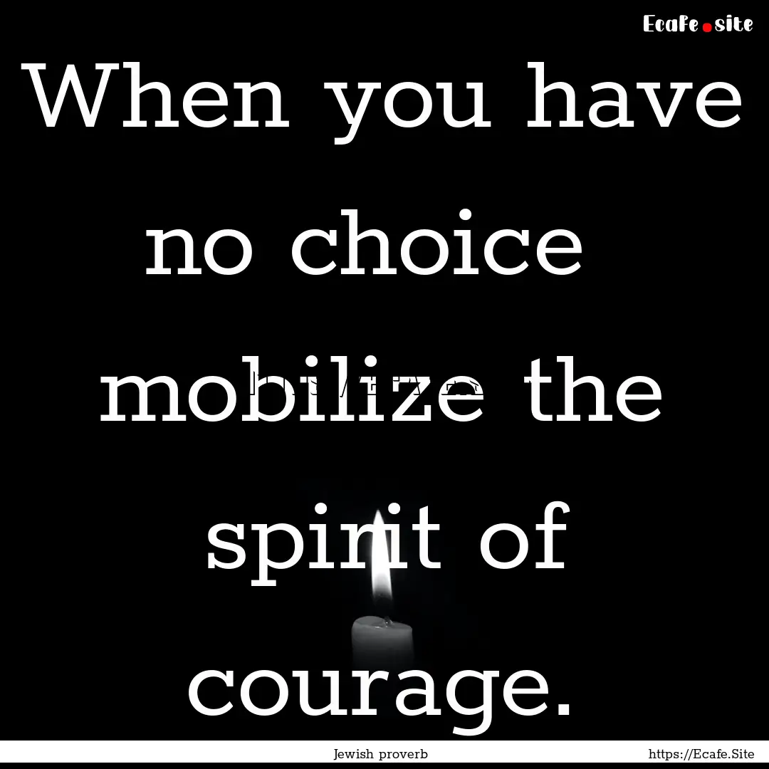 When you have no choice mobilize the spirit.... : Quote by Jewish proverb