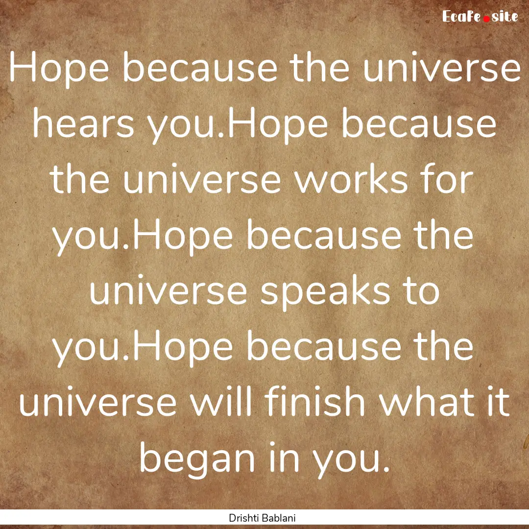 Hope because the universe hears you.Hope.... : Quote by Drishti Bablani