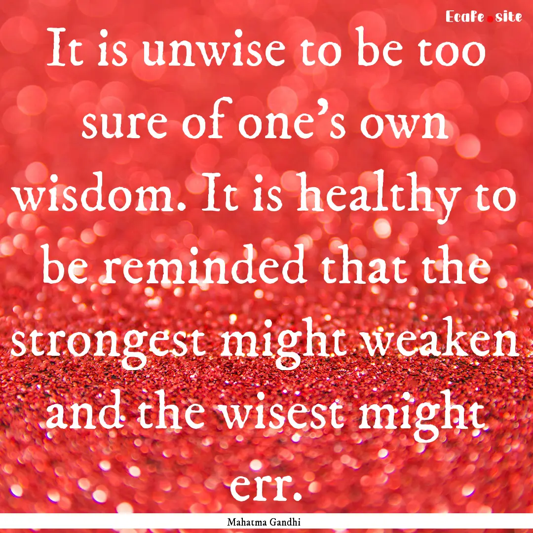 It is unwise to be too sure of one's own.... : Quote by Mahatma Gandhi