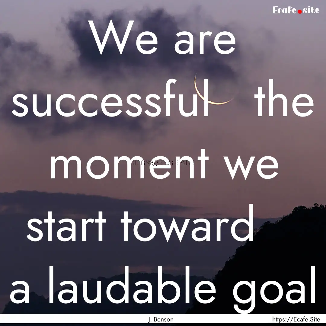 We are successful   the moment we start.... : Quote by J. Benson