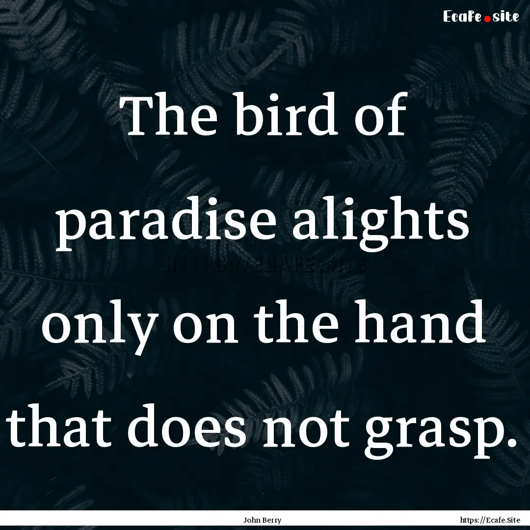 The bird of paradise alights only on the.... : Quote by John Berry