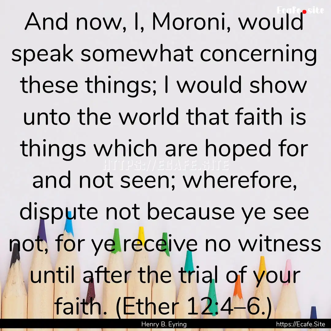 And now, I, Moroni, would speak somewhat.... : Quote by Henry B. Eyring