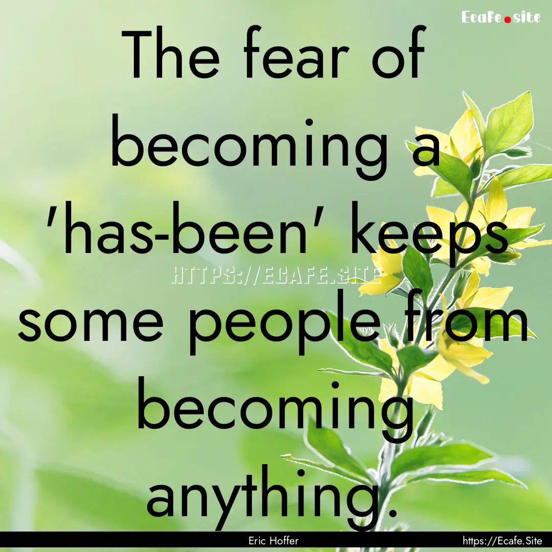 The fear of becoming a 'has-been' keeps some.... : Quote by Eric Hoffer