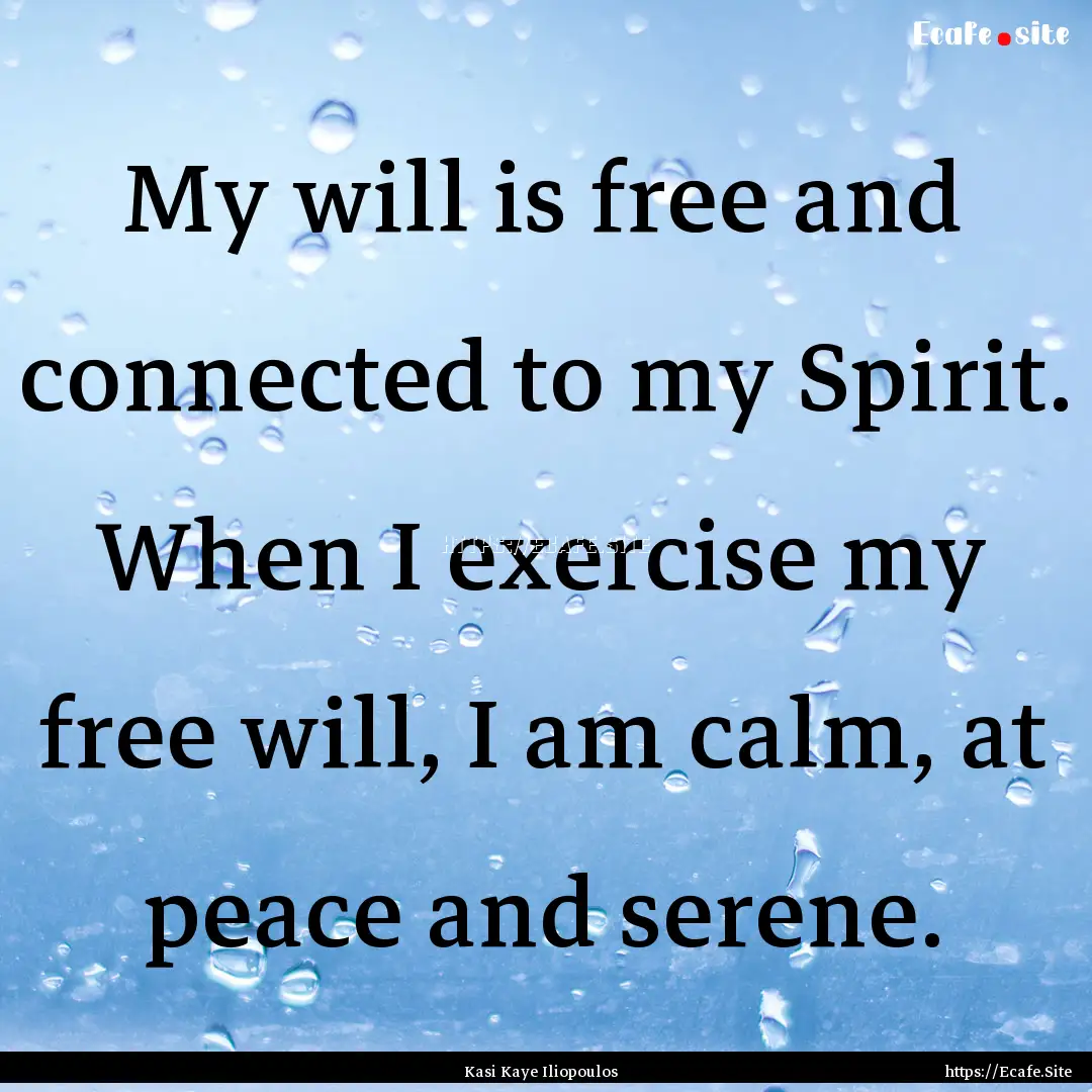 My will is free and connected to my Spirit..... : Quote by Kasi Kaye Iliopoulos