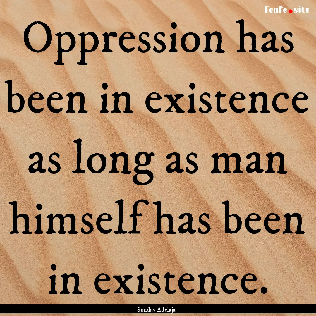 Oppression has been in existence as long.... : Quote by Sunday Adelaja