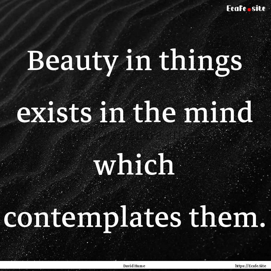 Beauty in things exists in the mind which.... : Quote by David Hume