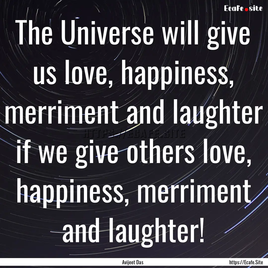 The Universe will give us love, happiness,.... : Quote by Avijeet Das