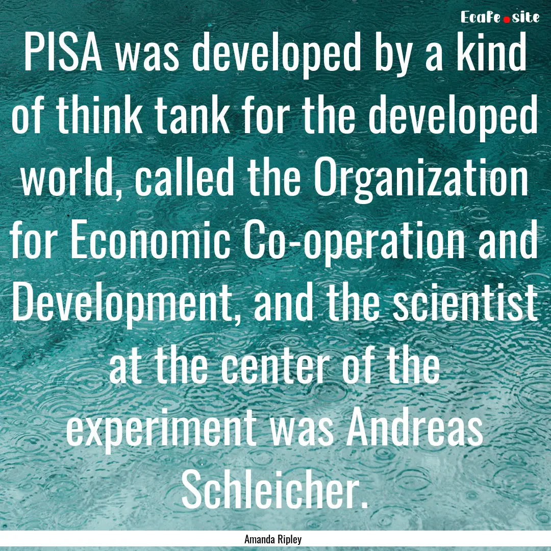 PISA was developed by a kind of think tank.... : Quote by Amanda Ripley