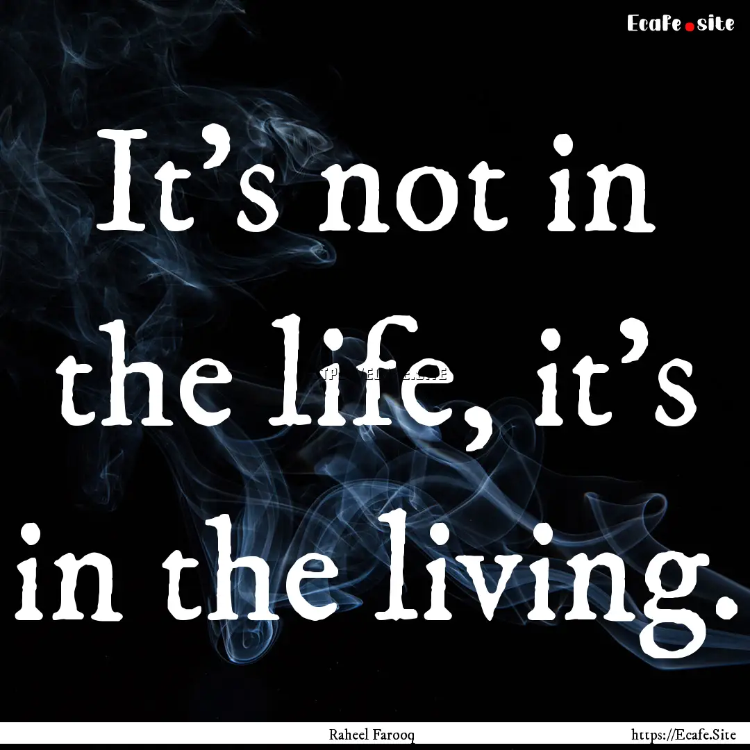 It's not in the life, it's in the living..... : Quote by Raheel Farooq