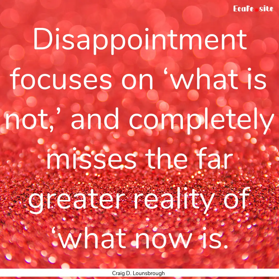 Disappointment focuses on ‘what is not,’.... : Quote by Craig D. Lounsbrough