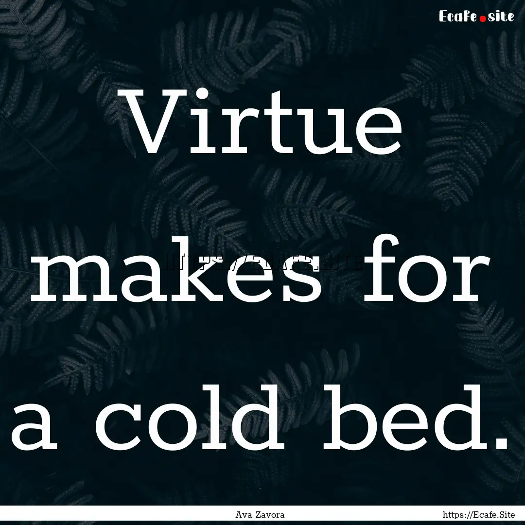 Virtue makes for a cold bed. : Quote by Ava Zavora