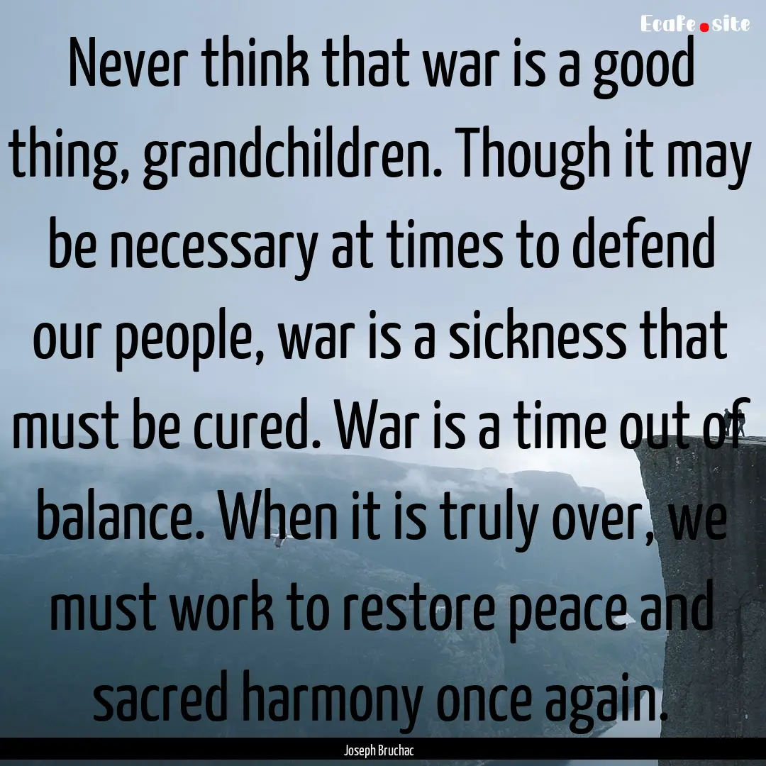 Never think that war is a good thing, grandchildren..... : Quote by Joseph Bruchac