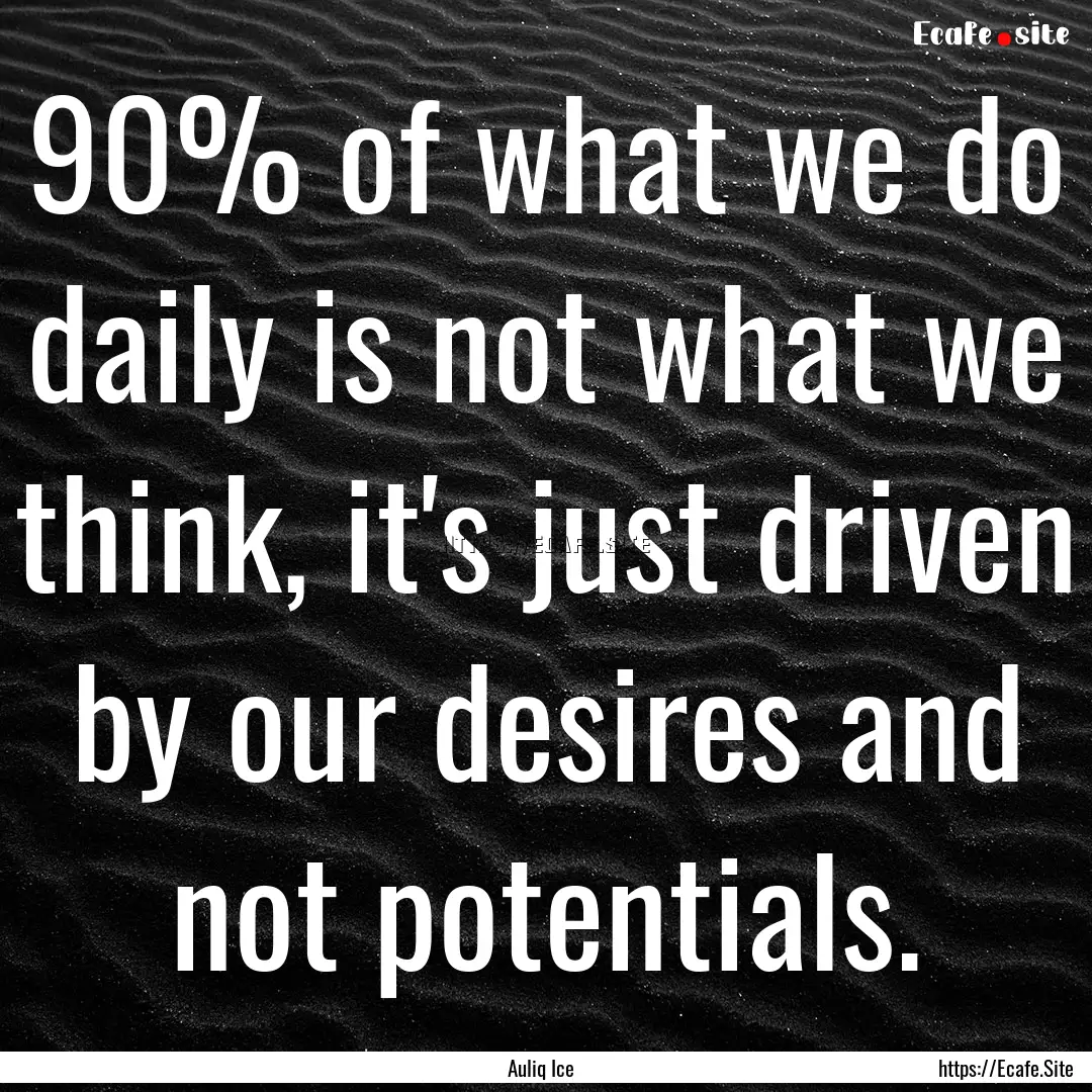 90% of what we do daily is not what we think,.... : Quote by Auliq Ice