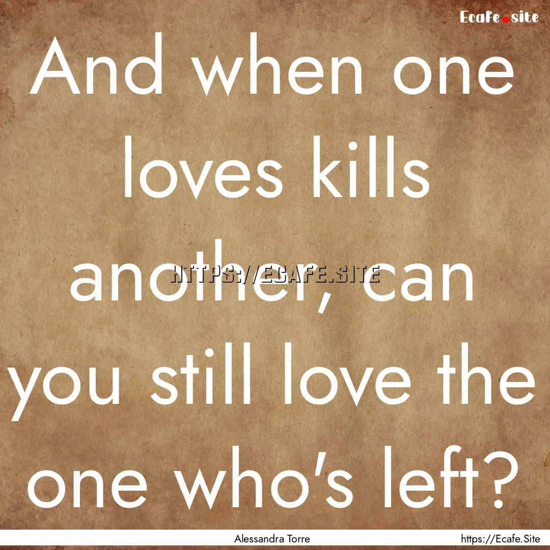 And when one loves kills another, can you.... : Quote by Alessandra Torre