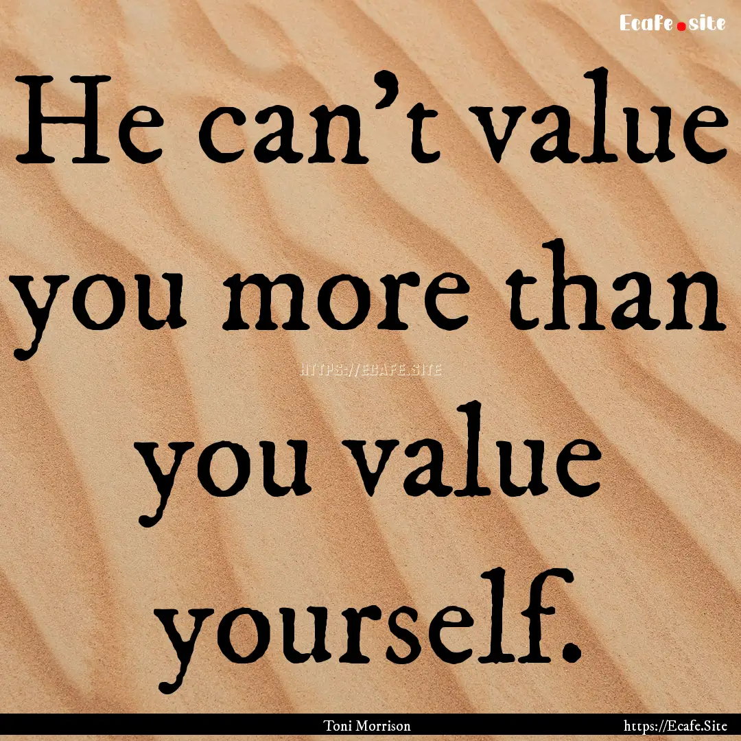 He can't value you more than you value yourself..... : Quote by Toni Morrison