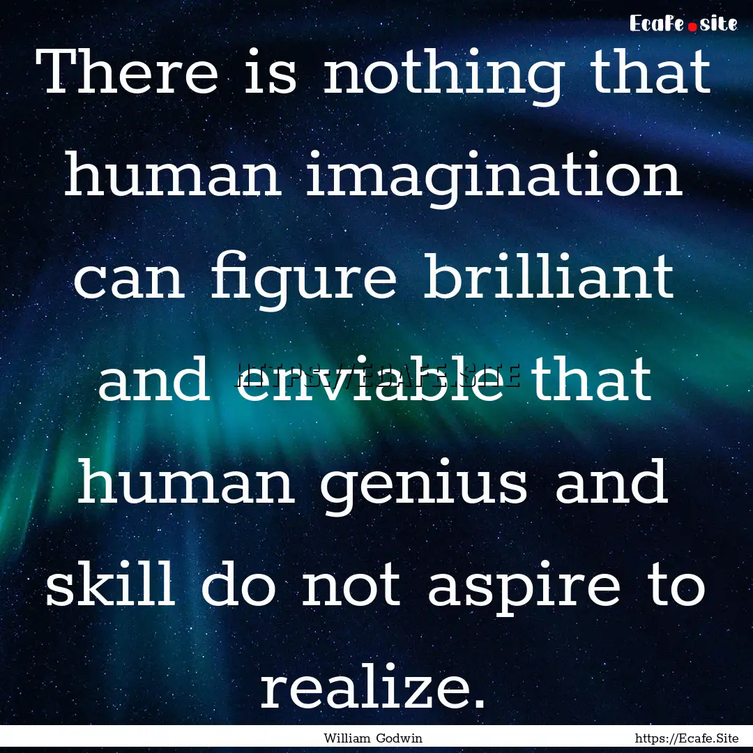 There is nothing that human imagination can.... : Quote by William Godwin