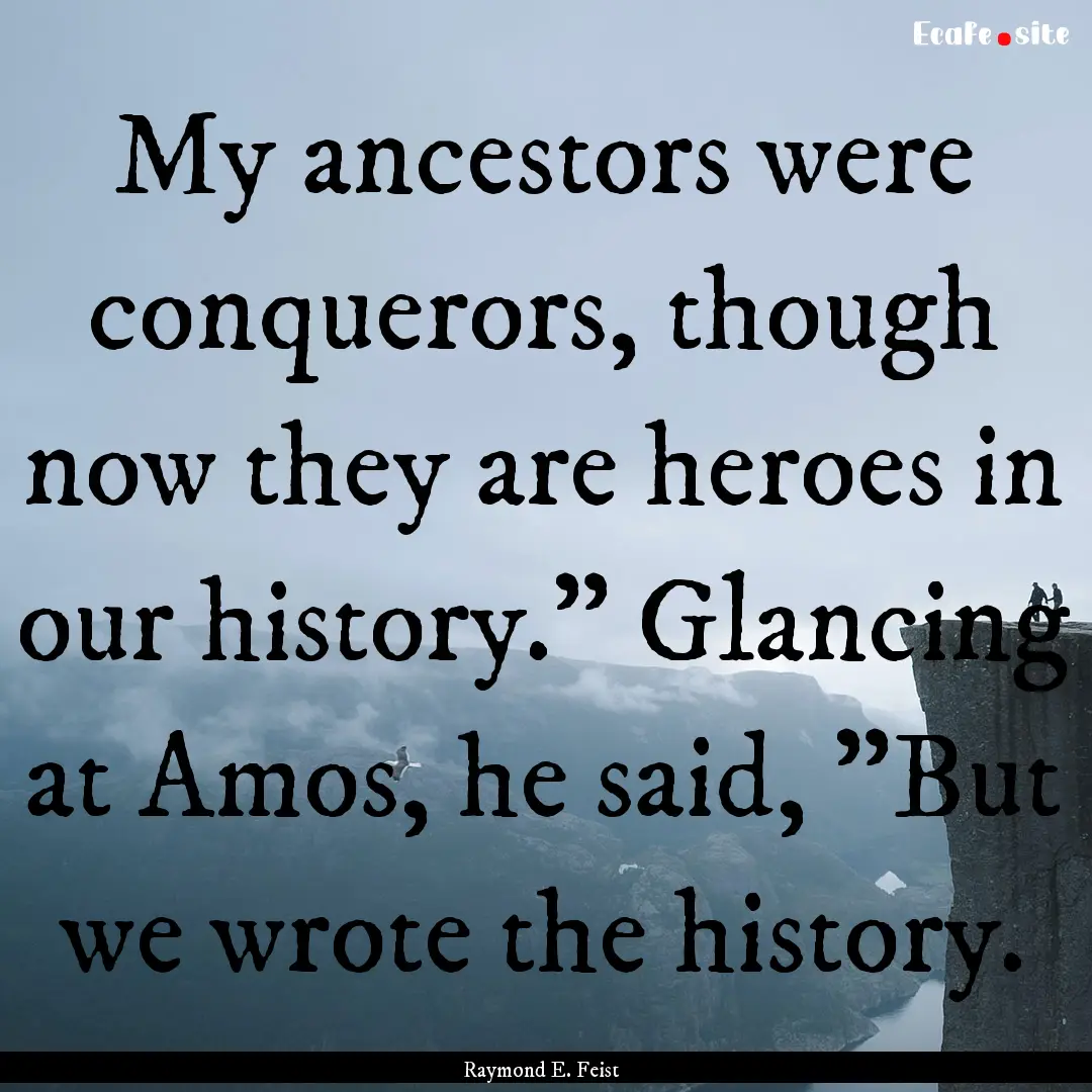 My ancestors were conquerors, though now.... : Quote by Raymond E. Feist