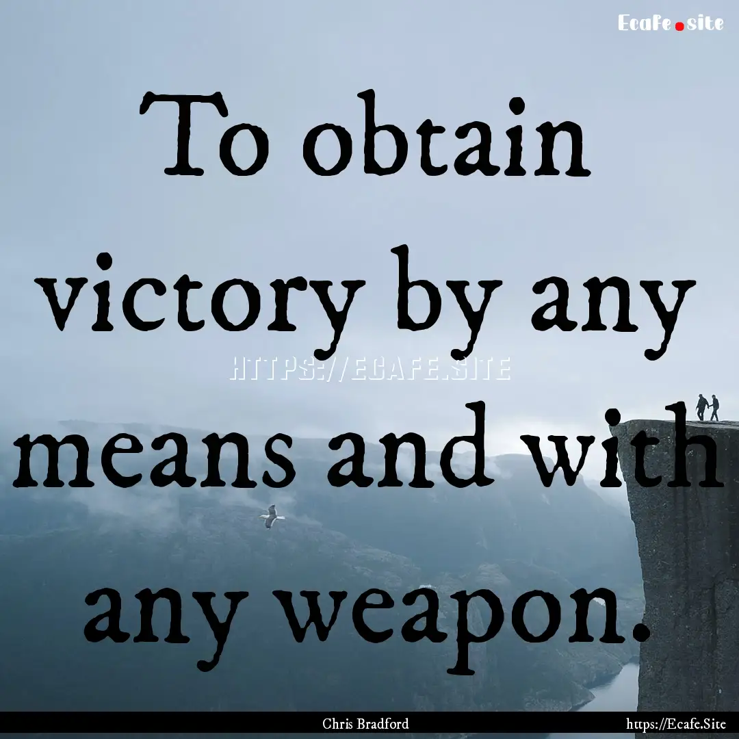 To obtain victory by any means and with any.... : Quote by Chris Bradford