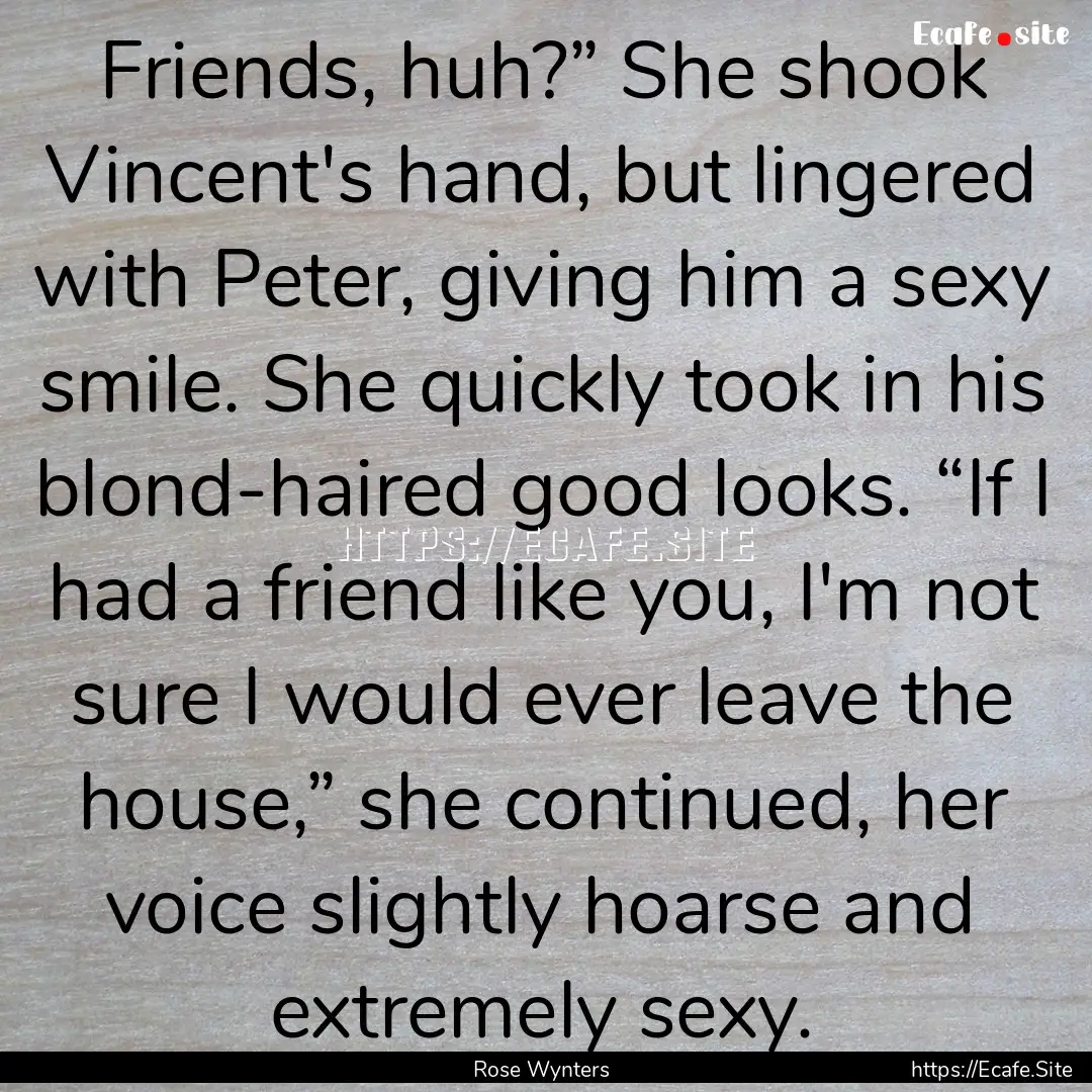 Friends, huh?” She shook Vincent's hand,.... : Quote by Rose Wynters