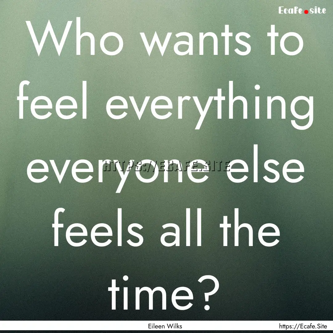 Who wants to feel everything everyone else.... : Quote by Eileen Wilks