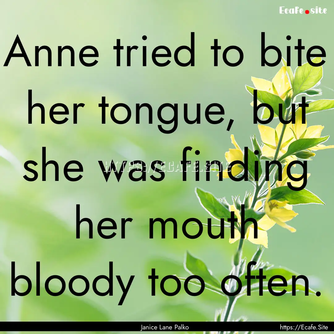 Anne tried to bite her tongue, but she was.... : Quote by Janice Lane Palko