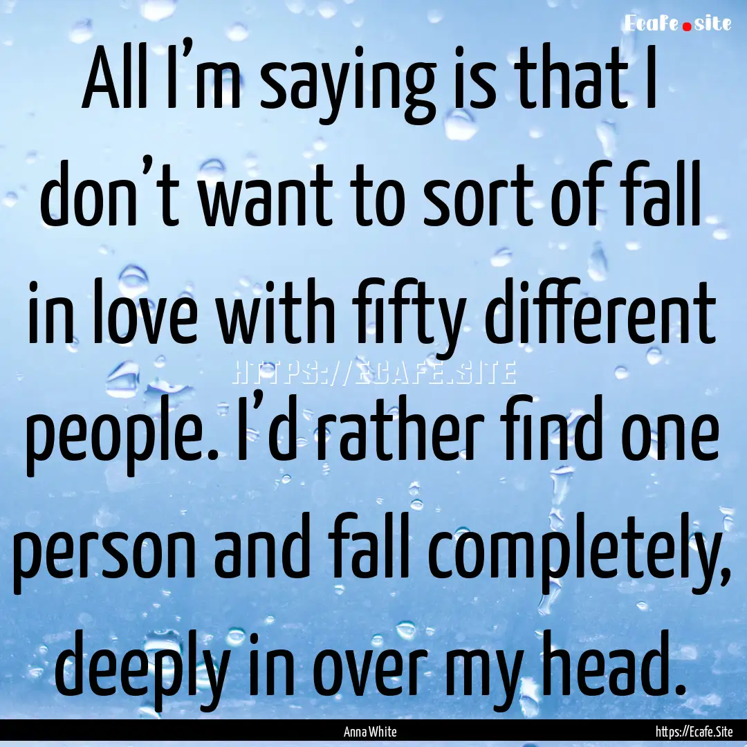 All I’m saying is that I don’t want to.... : Quote by Anna White