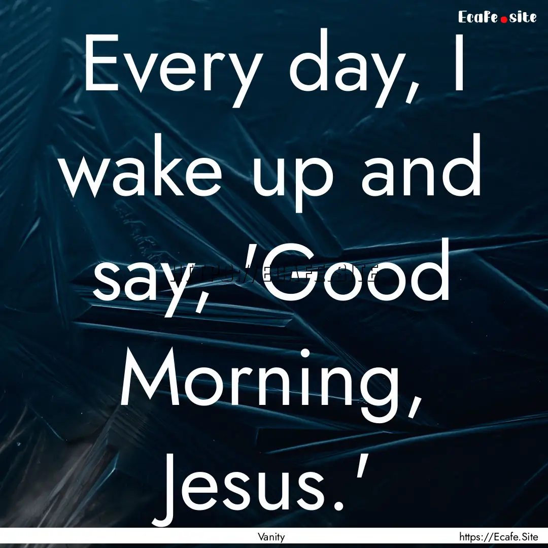 Every day, I wake up and say, 'Good Morning,.... : Quote by Vanity