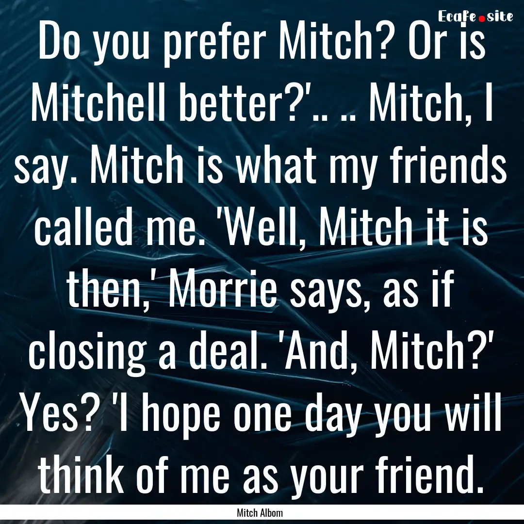 Do you prefer Mitch? Or is Mitchell better?'...... : Quote by Mitch Albom