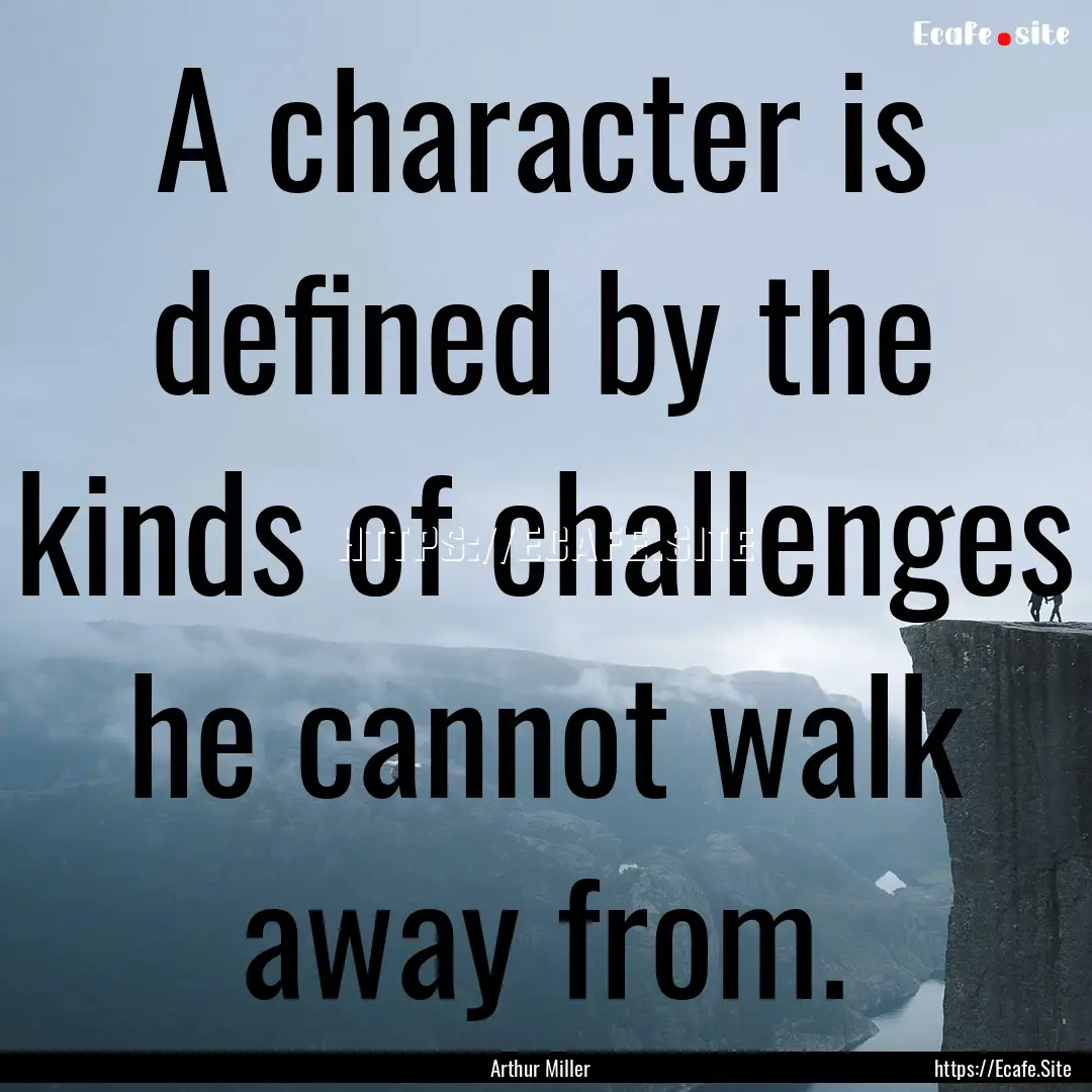 A character is defined by the kinds of challenges.... : Quote by Arthur Miller