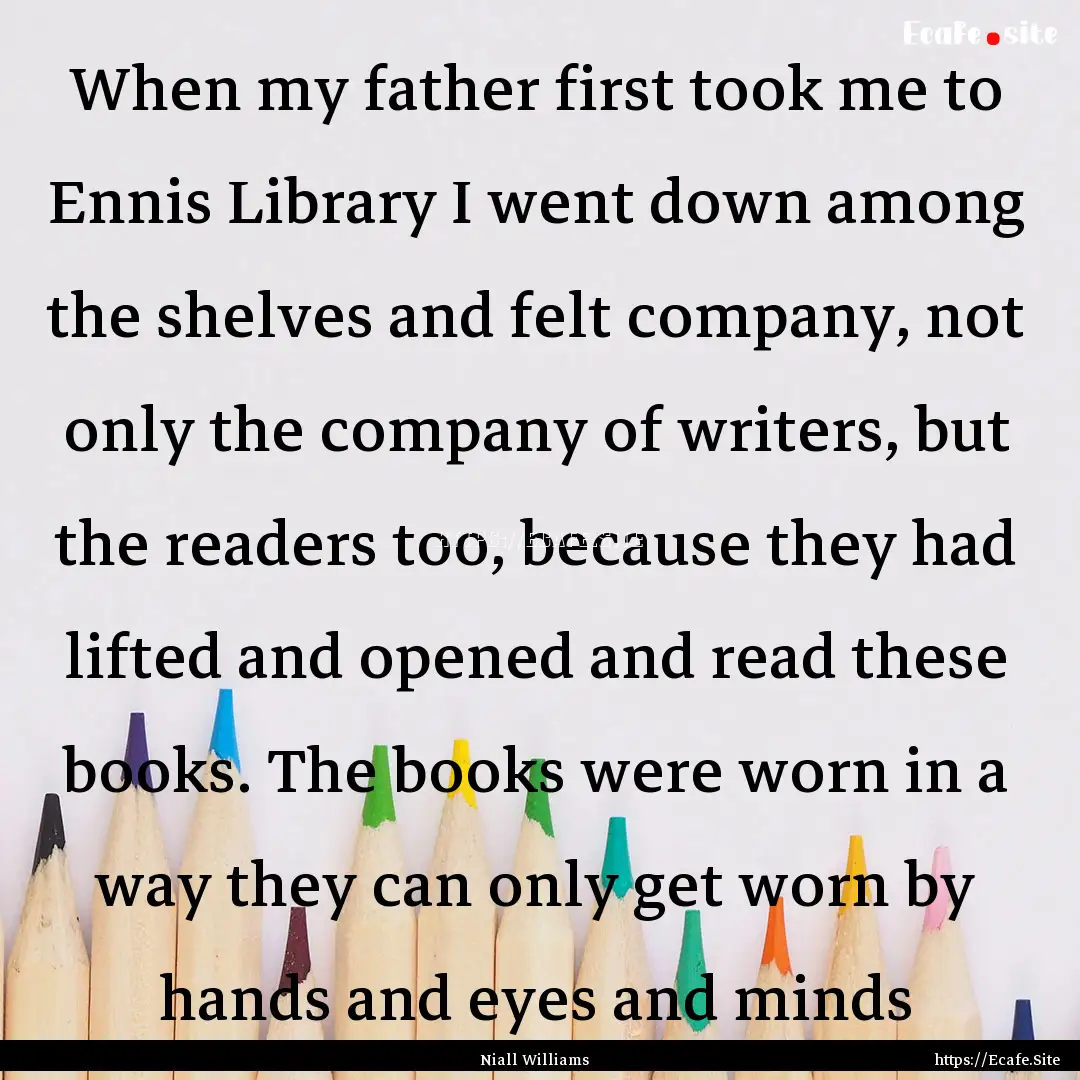 When my father first took me to Ennis Library.... : Quote by Niall Williams