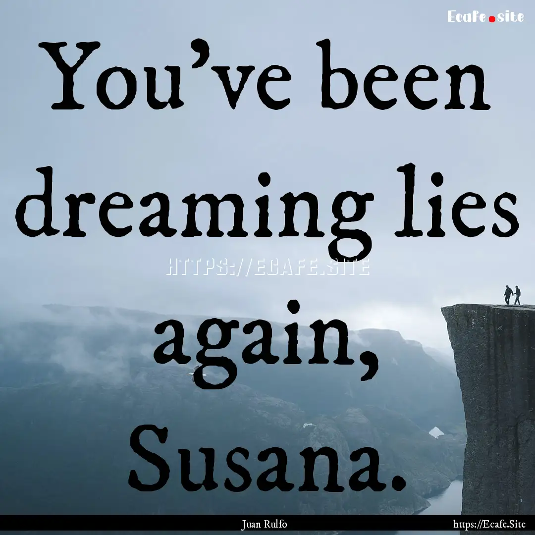 You've been dreaming lies again, Susana. : Quote by Juan Rulfo