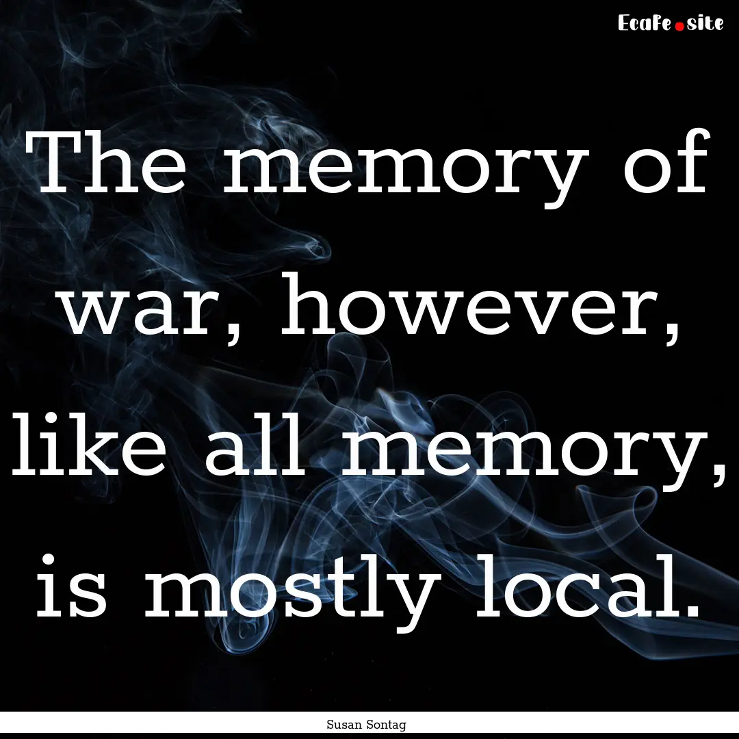 The memory of war, however, like all memory,.... : Quote by Susan Sontag