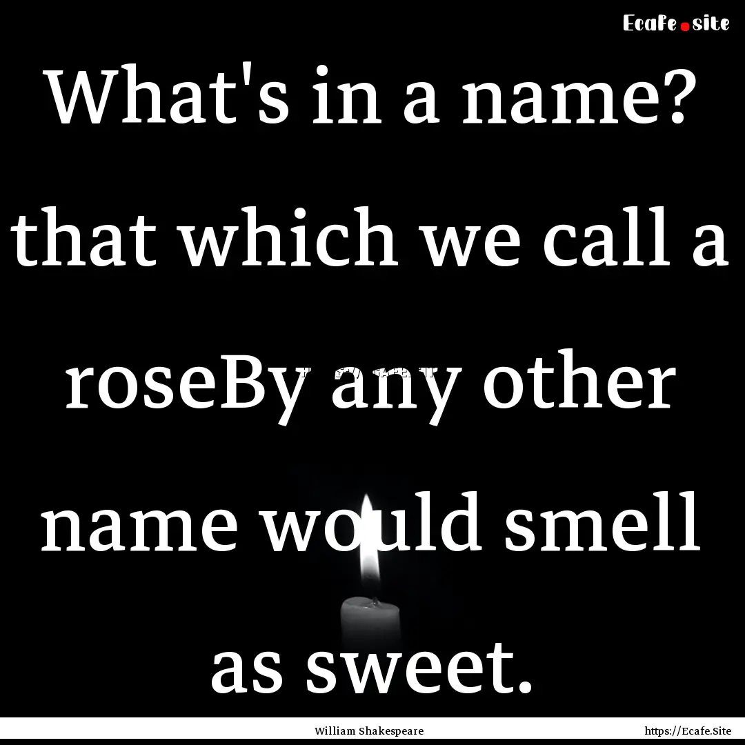 What's in a name? that which we call a roseBy.... : Quote by William Shakespeare