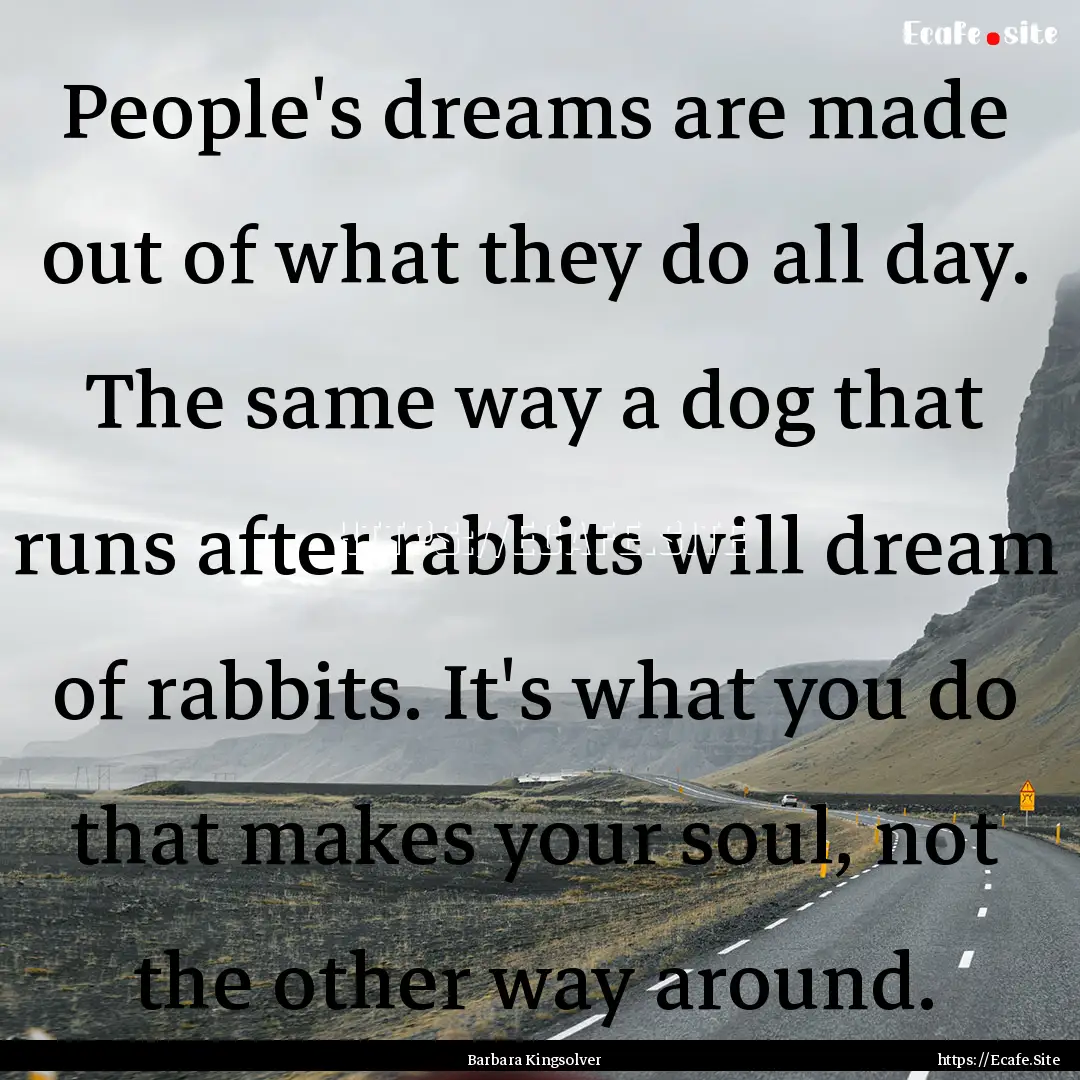 People's dreams are made out of what they.... : Quote by Barbara Kingsolver