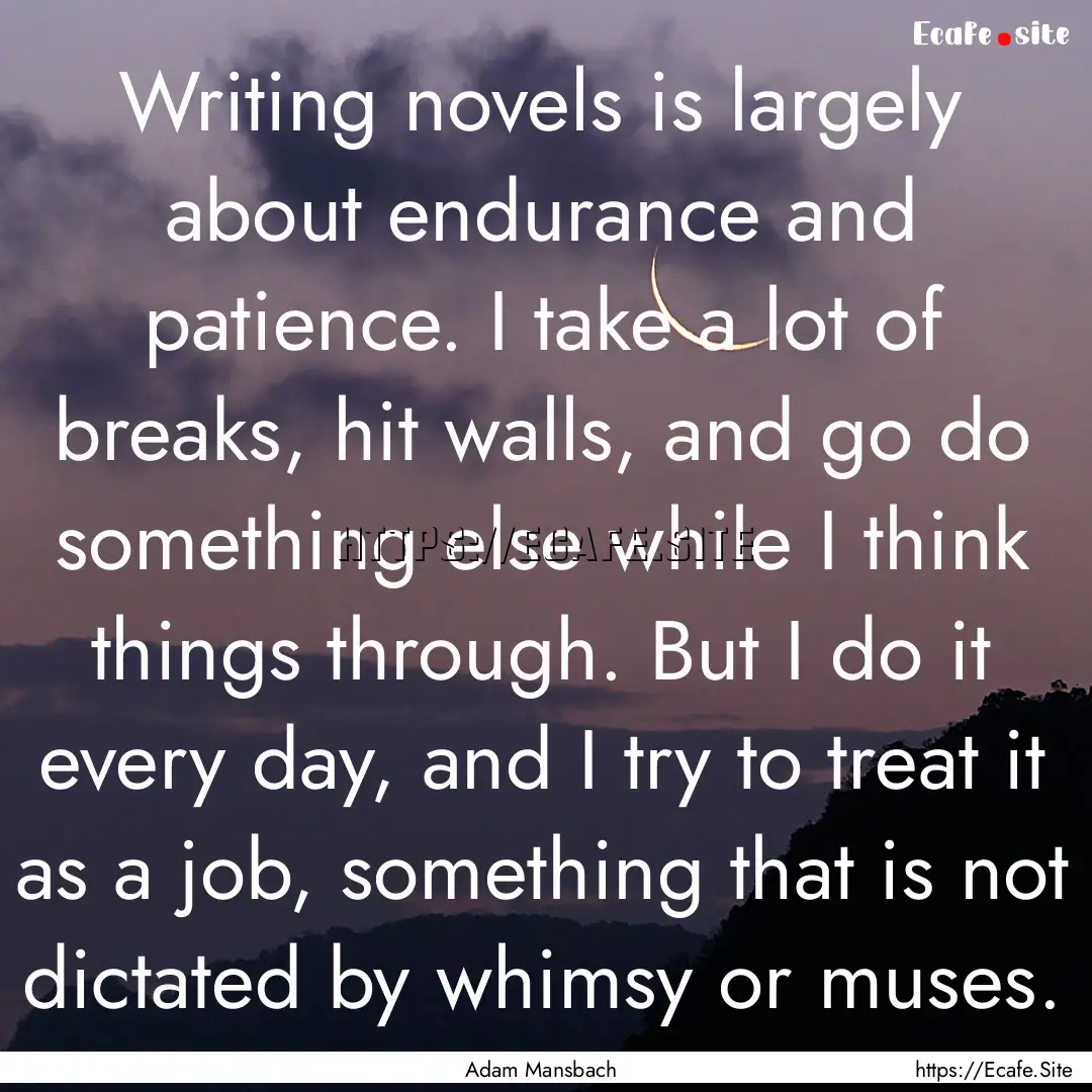 Writing novels is largely about endurance.... : Quote by Adam Mansbach